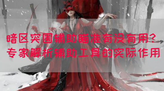 暗区突围辅助外挂网-暗区突围辅助瞄准有没