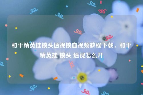 和平精英免费挂 锁头 透视网站-和平精英挂